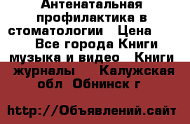 Антенатальная профилактика в стоматологии › Цена ­ 298 - Все города Книги, музыка и видео » Книги, журналы   . Калужская обл.,Обнинск г.